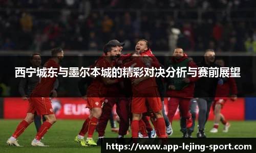 西宁城东与墨尔本城的精彩对决分析与赛前展望