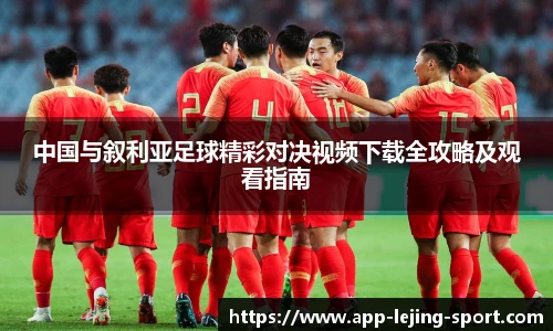 中国与叙利亚足球精彩对决视频下载全攻略及观看指南