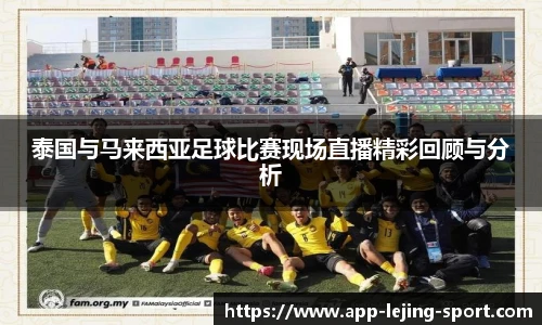 泰国与马来西亚足球比赛现场直播精彩回顾与分析