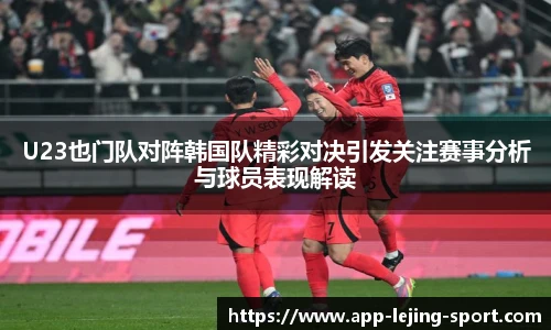 U23也门队对阵韩国队精彩对决引发关注赛事分析与球员表现解读