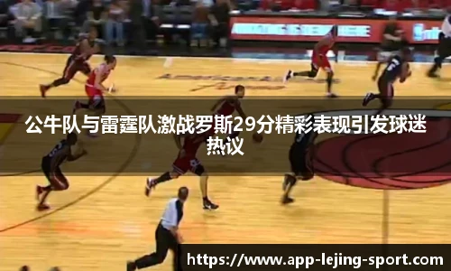 公牛队与雷霆队激战罗斯29分精彩表现引发球迷热议
