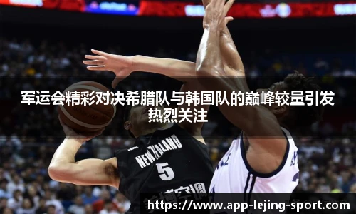 军运会精彩对决希腊队与韩国队的巅峰较量引发热烈关注