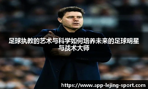 足球执教的艺术与科学如何培养未来的足球明星与战术大师